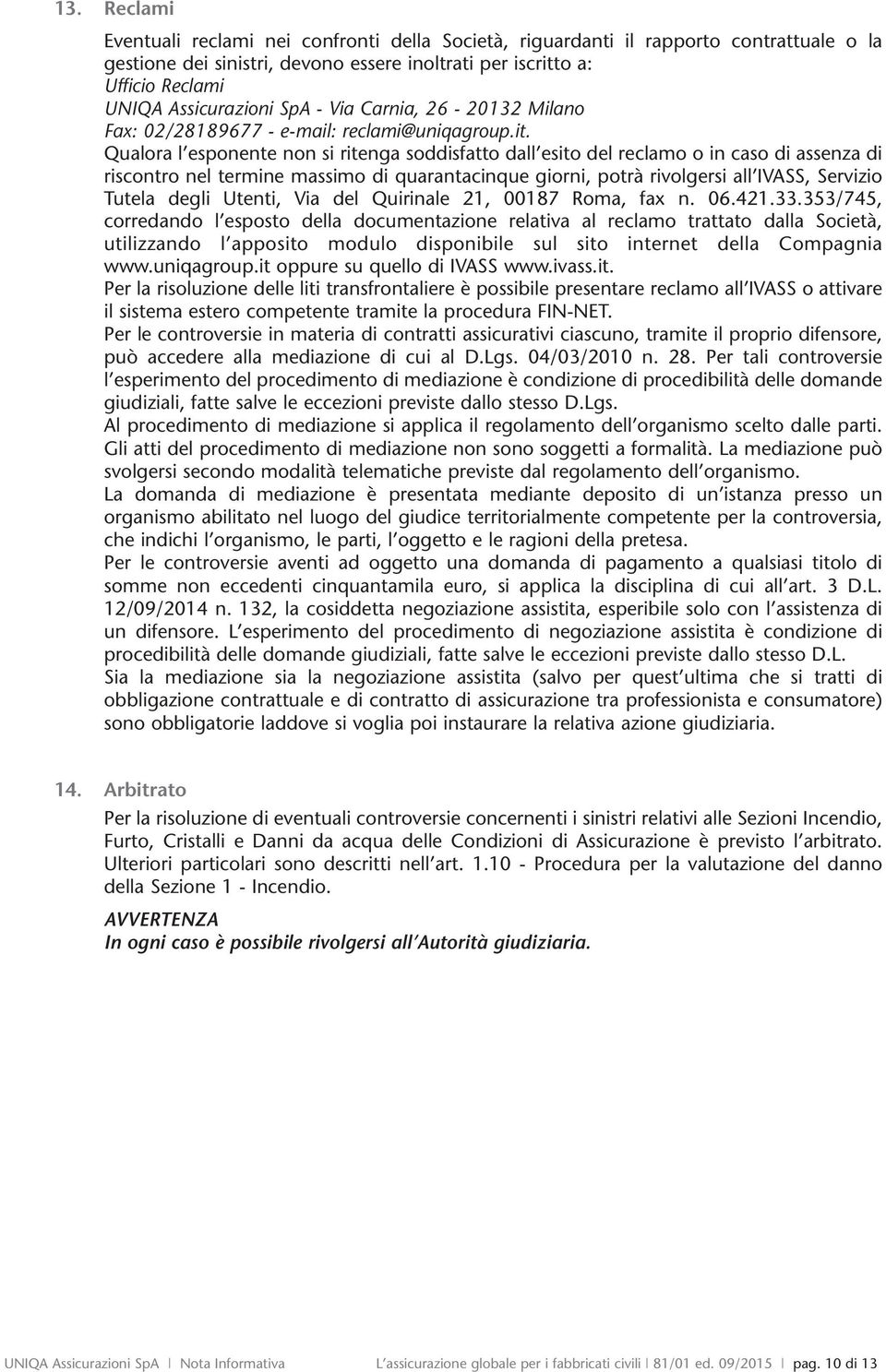 Qualora l esponente non si ritenga soddisfatto dall esito del reclamo o in caso di assenza di riscontro nel termine massimo di quarantacinque giorni, potrà rivolgersi all IVASS, Servizio Tutela degli