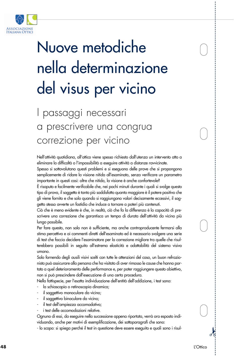 Spesso si sottovalutano questi problemi e si eseguono delle prove che si propongono semplicemente di ridare la visione nitida all esaminato, senza verificare un parametro importante in questi casi: