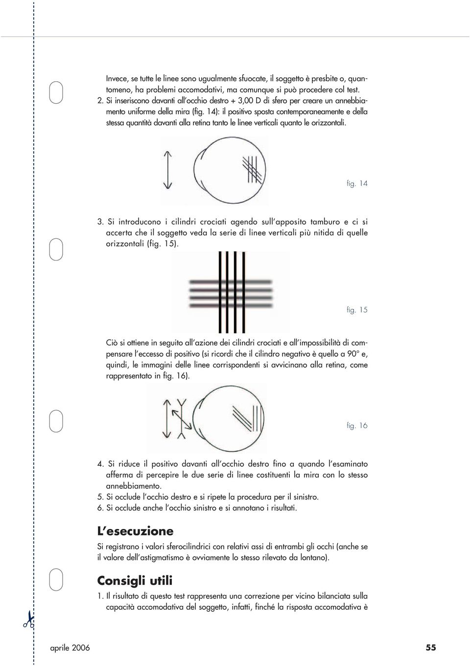 ): il positivo sposta contemporaneamente e della stessa quantità davanti alla retina tanto le linee verticali quanto le orizzontali. fig. 3.