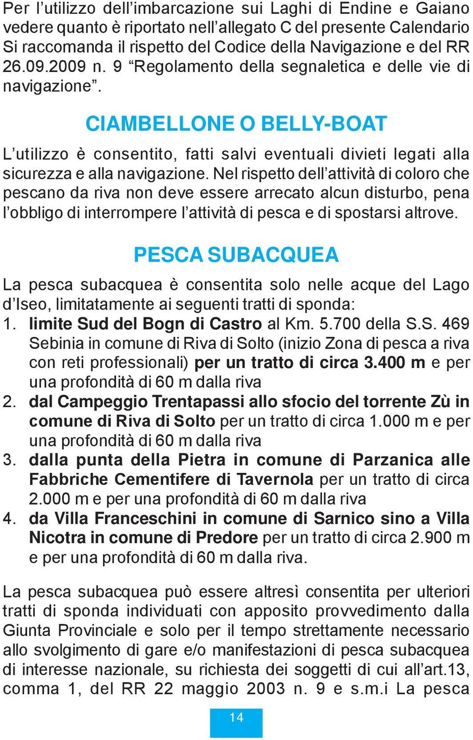 Nel rispetto dell attività di coloro che pescano da riva non deve essere arrecato alcun disturbo, pena l obbligo di interrompere l attività di pesca e di spostarsi altrove.