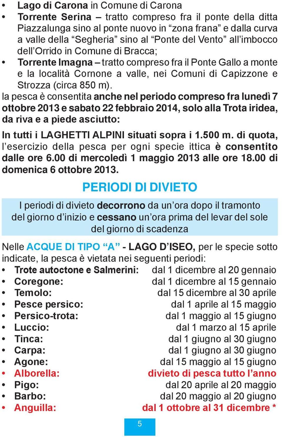 la pesca è consentita anche nel periodo compreso fra lunedì 7 ottobre 2013 e sabato 22 febbraio 2014, solo alla trota iridea, da riva e a piede asciutto: In tutti i LAGHETTI ALPINI situati sopra i 1.