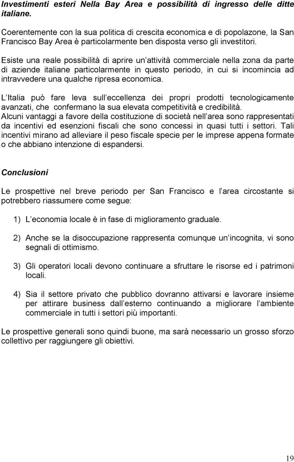 Esiste una reale possibilità di aprire un attività commerciale nella zona da parte di aziende italiane particolarmente in questo periodo, in cui si incomincia ad intravvedere una qualche ripresa