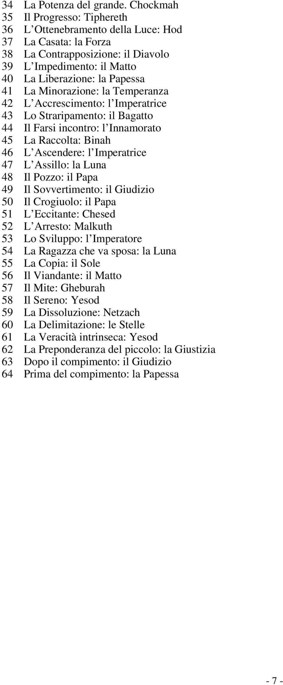 Minorazione: la Temperanza 42 L Accrescimento: l Imperatrice 43 Lo Straripamento: il Bagatto 44 Il Farsi incontro: l Innamorato 45 La Raccolta: Binah 46 L Ascendere: l Imperatrice 47 L Assillo: la