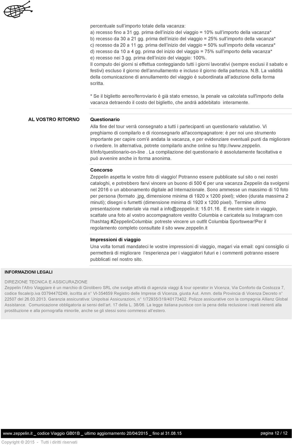 prima del inizio del viaggio = 75% sull importo della vacanza* e) recesso nei 3 gg. prima dell inizio del viaggio: 100%.