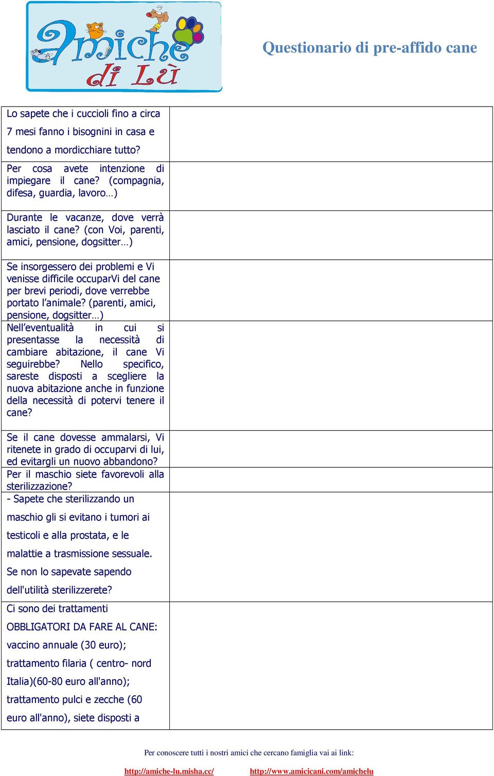 (con Voi, parenti, amici, pensione, dogsitter ) Se insorgessero dei problemi e Vi venisse difficile occuparvi del cane per brevi periodi, dove verrebbe portato l animale?