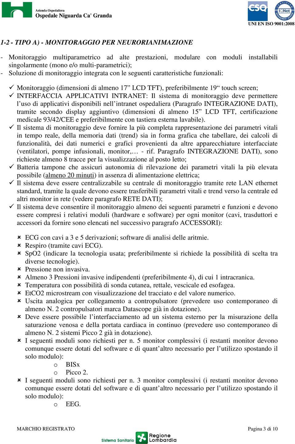 monitoraggio deve permettere l uso di applicativi disponibili nell intranet ospedaliera (Paragrafo INTEGRAZIONE DATI), tramite secondo display aggiuntivo (dimensioni di almeno 15 LCD TFT,