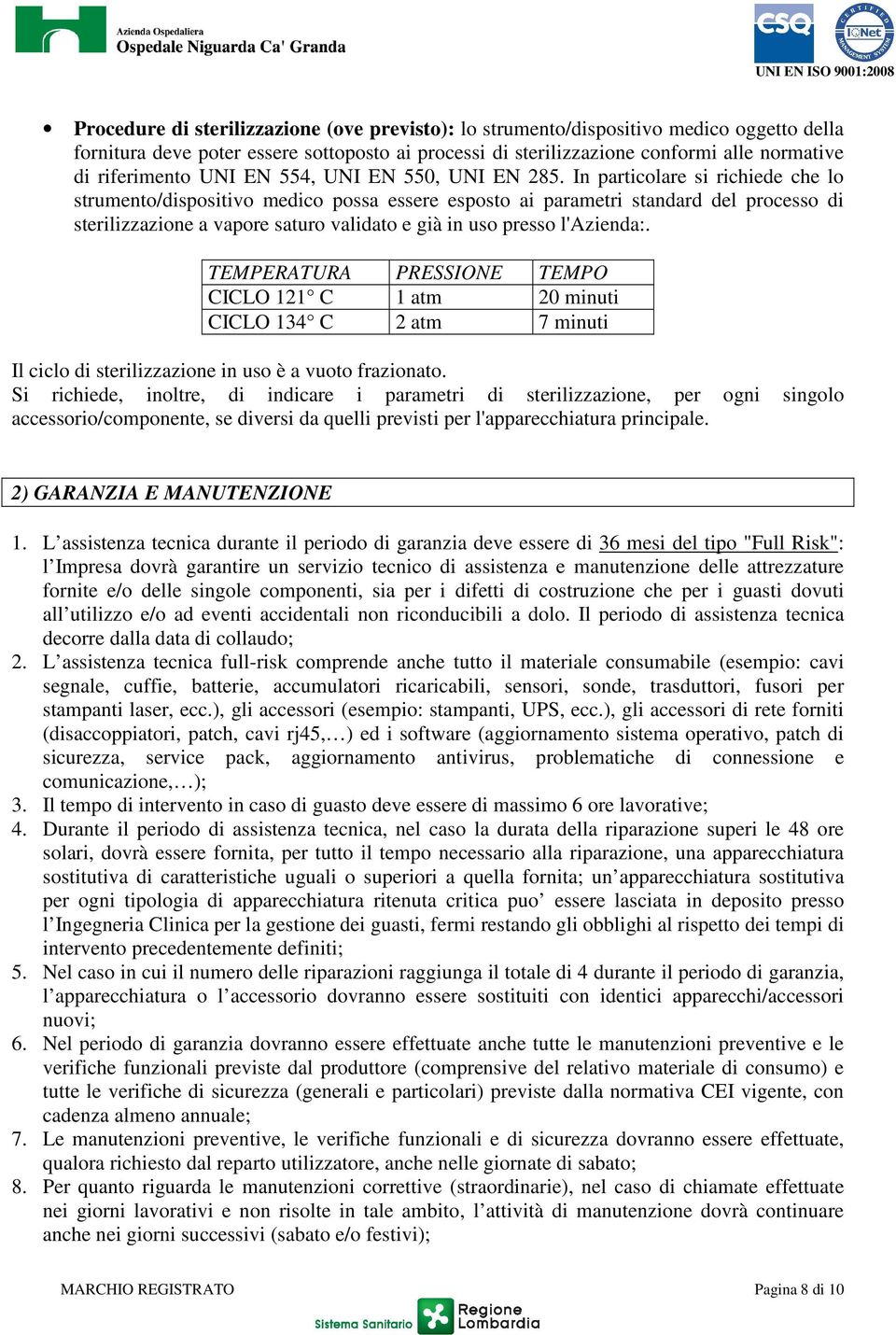 In particolare si richiede che lo strumento/dispositivo medico possa essere esposto ai parametri standard del processo di sterilizzazione a vapore saturo validato e già in uso presso l'azienda:.