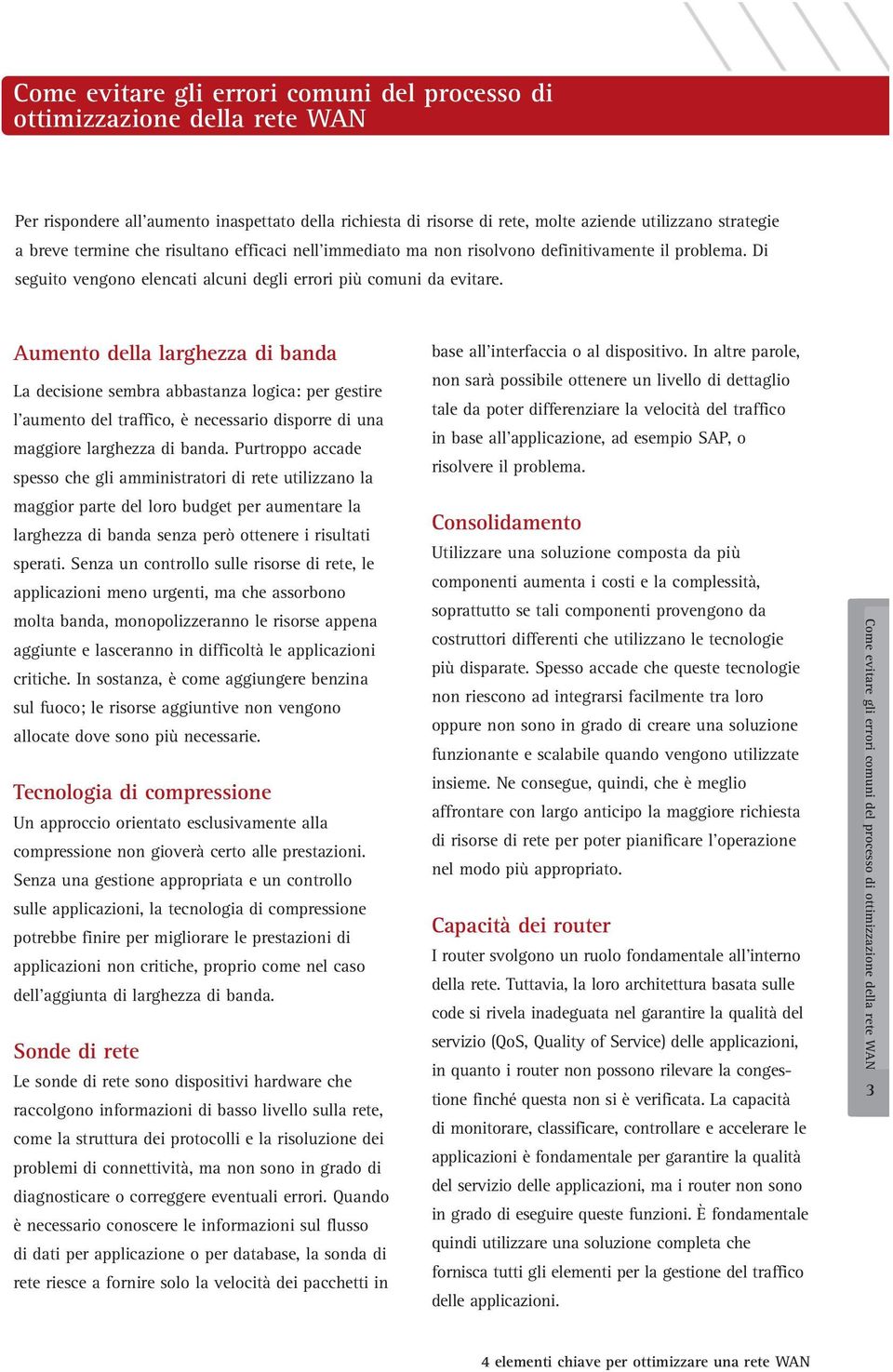 Aumento della larghezza di banda La decisione sembra abbastanza logica: per gestire l'aumento del traffico, è necessario disporre di una maggiore larghezza di banda.