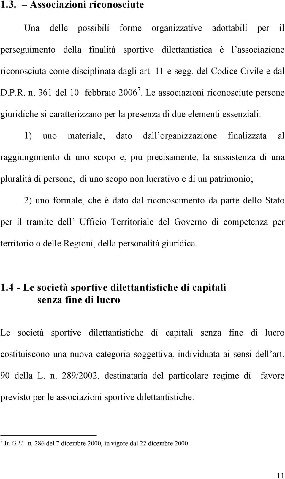 Le associazioni riconosciute persone giuridiche si caratterizzano per la presenza di due elementi essenziali: 1) uno materiale, dato dall organizzazione finalizzata al raggiungimento di uno scopo e,