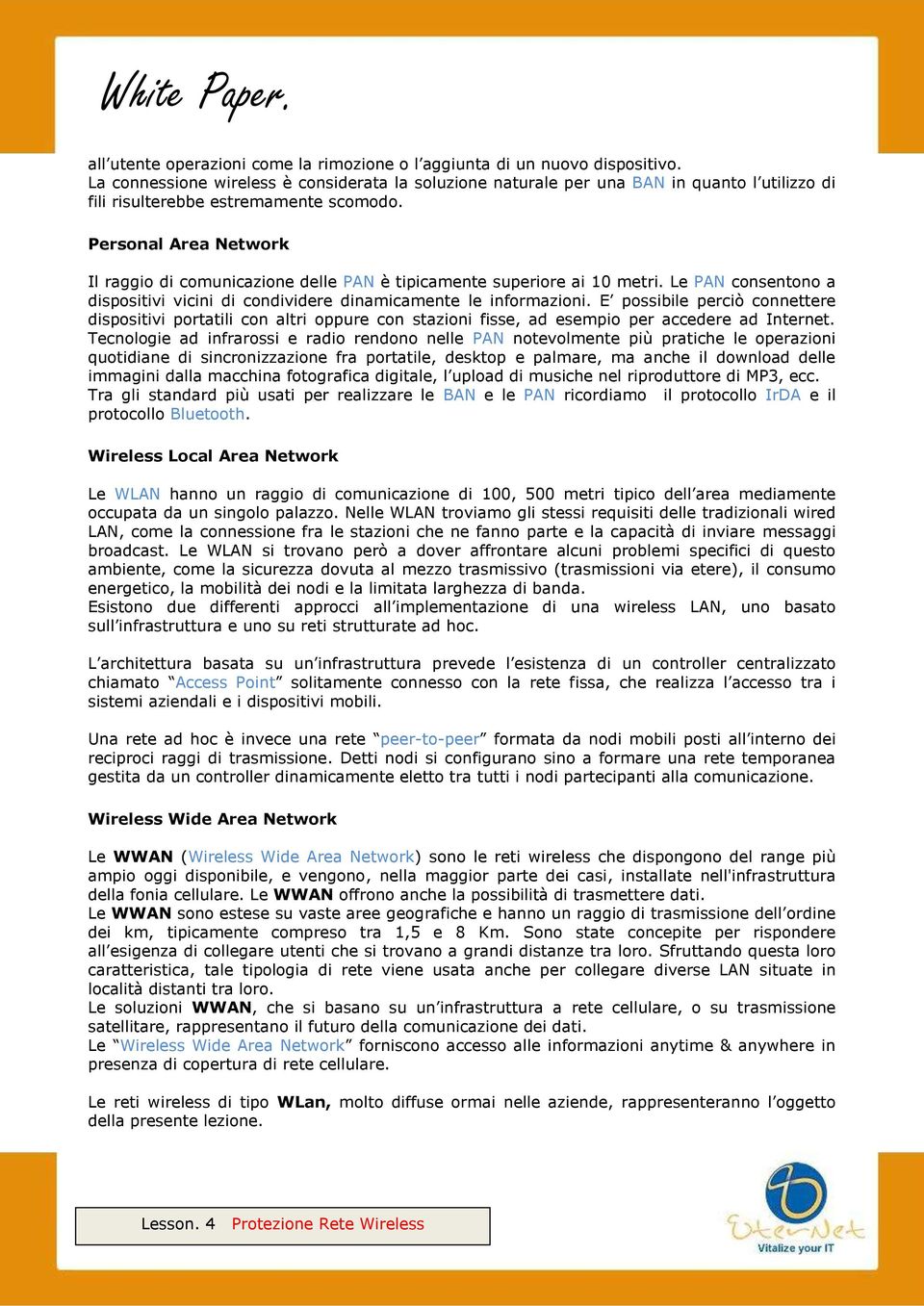 Personal Area Network Il raggio di comunicazione delle PAN è tipicamente superiore ai 10 metri. Le PAN consentono a dispositivi vicini di condividere dinamicamente le informazioni.