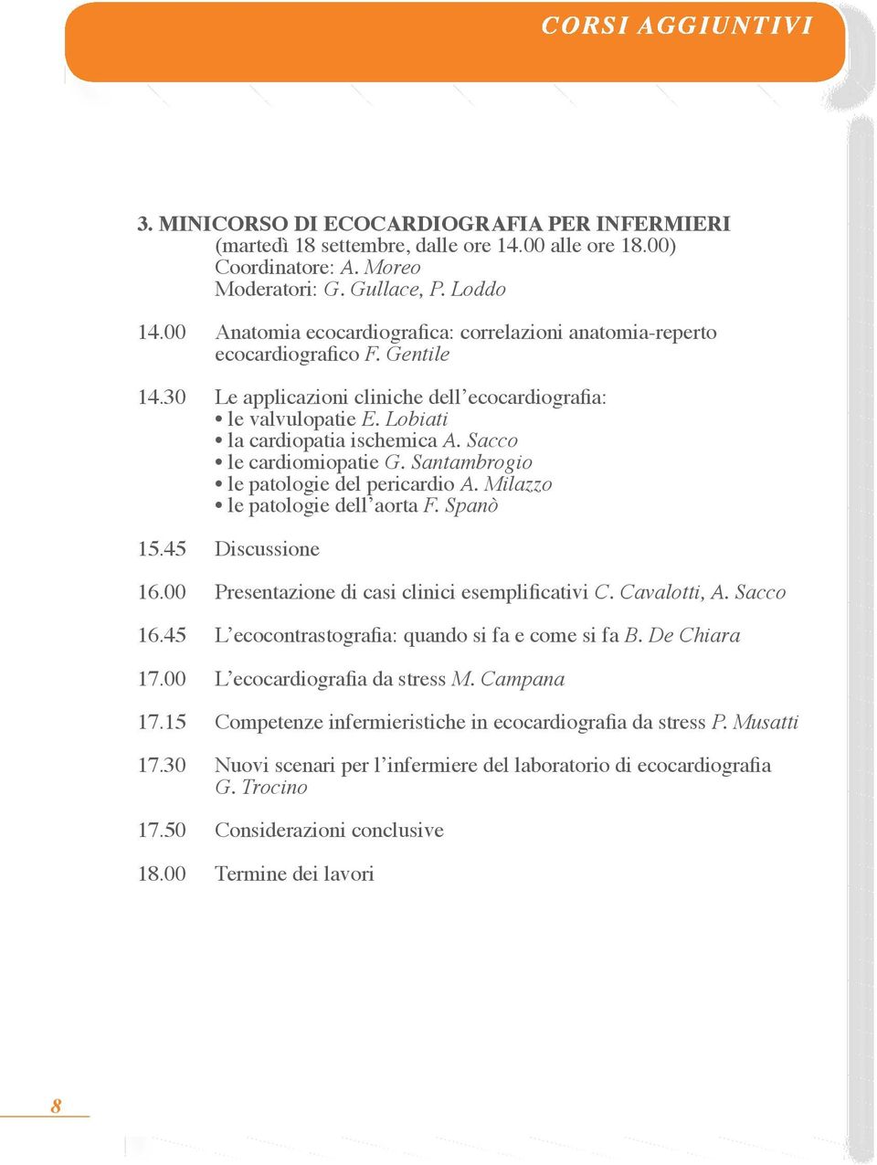 Sacco le cardiomiopatie G. Santambrogio le patologie del pericardio A. Milazzo le patologie dell aorta F. Spanò 15.45 Discussione 16.00 Presentazione di casi clinici esemplificativi C. Cavalotti, A.