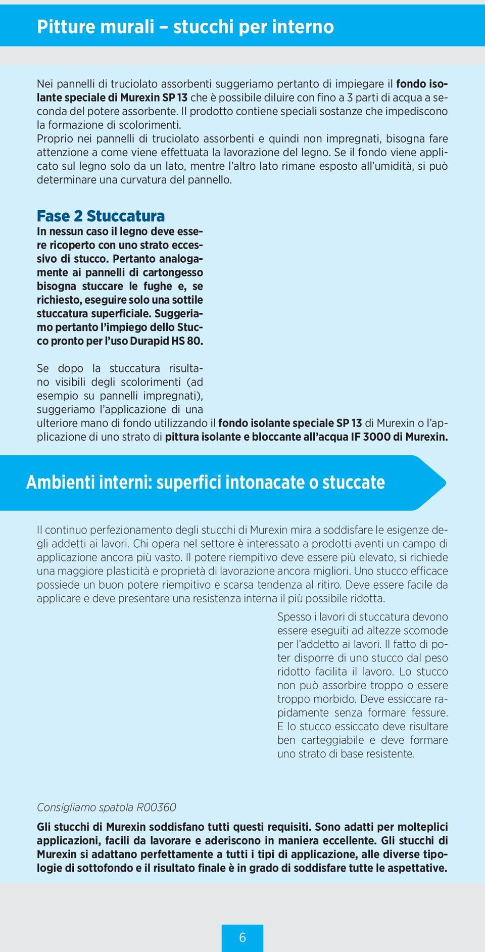 Proprio nei pannelli di truciolato assorbenti e quindi non impregnati, bisogna fare attenzione a come viene effettuata la lavorazione del legno.