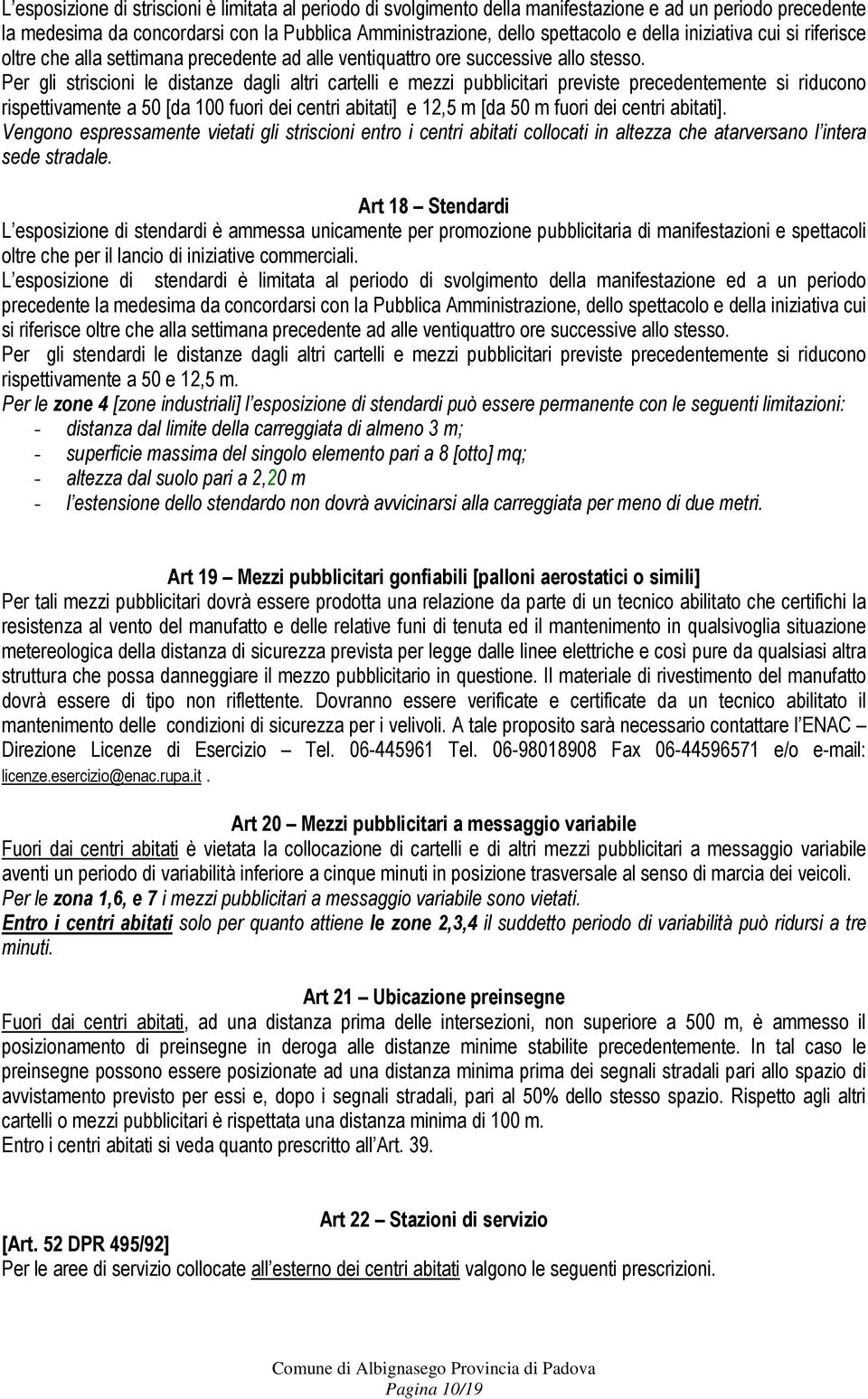 Per gli striscioni le distanze dagli altri cartelli e mezzi pubblicitari previste precedentemente si riducono rispettivamente a 50 [da 100 fuori dei centri abitati] e 12,5 m [da 50 m fuori dei centri