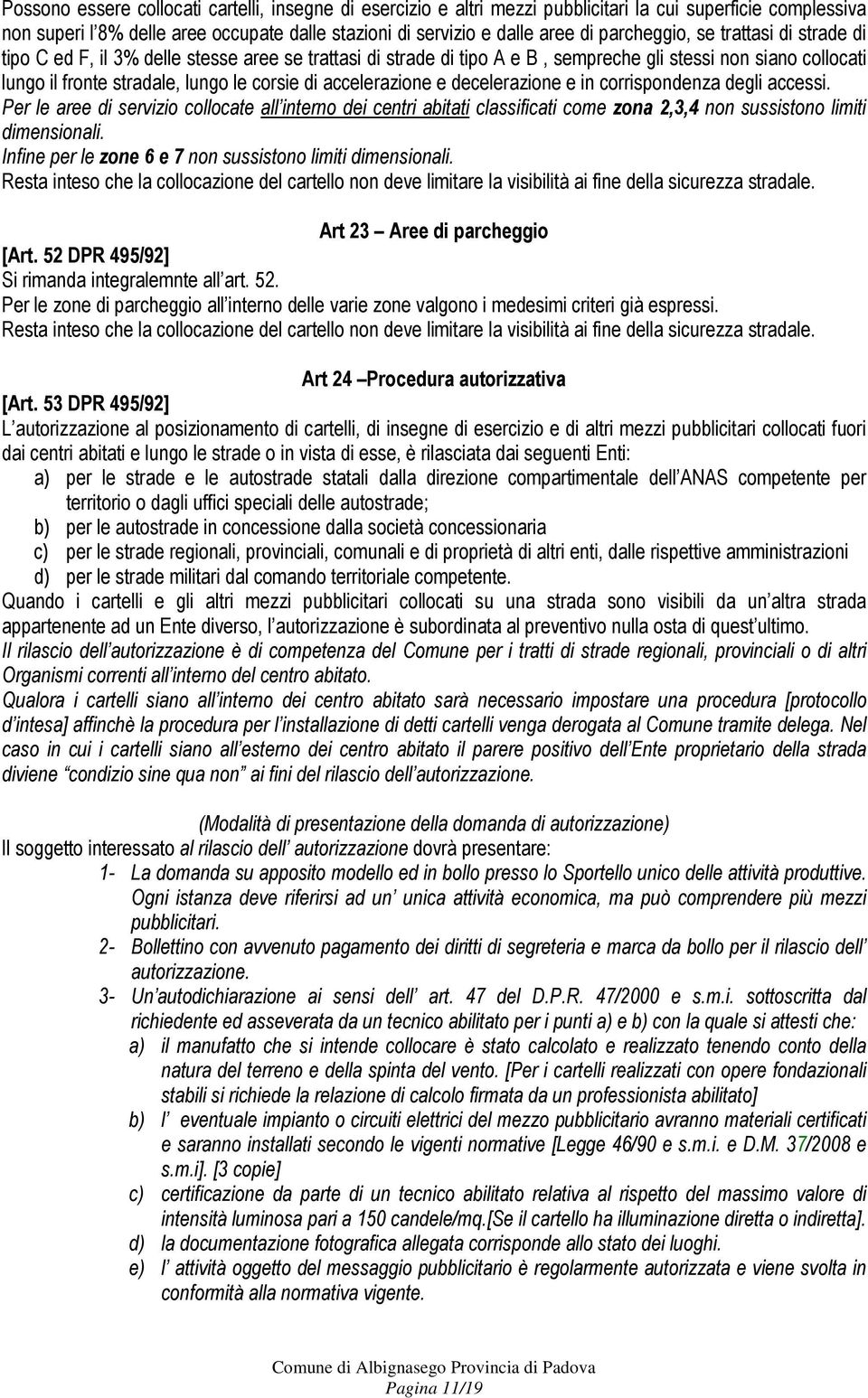 accelerazione e decelerazione e in corrispondenza degli accessi. Per le aree di servizio collocate all interno dei centri abitati classificati come zona 2,3,4 non sussistono limiti dimensionali.