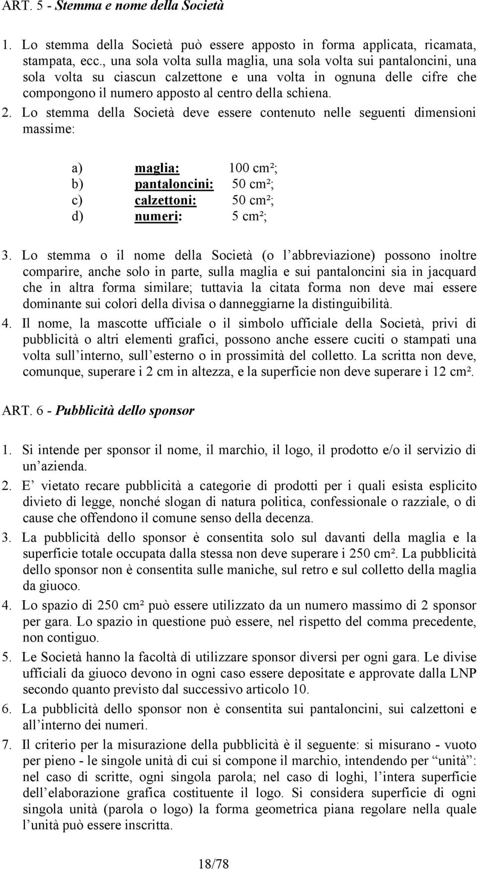 Lo stemma della Società deve essere contenuto nelle seguenti dimensioni massime: a) maglia: 100 cm²; b) pantaloncini: 50 cm²; c) calzettoni: 50 cm²; d) numeri: 5 cm²; 3.