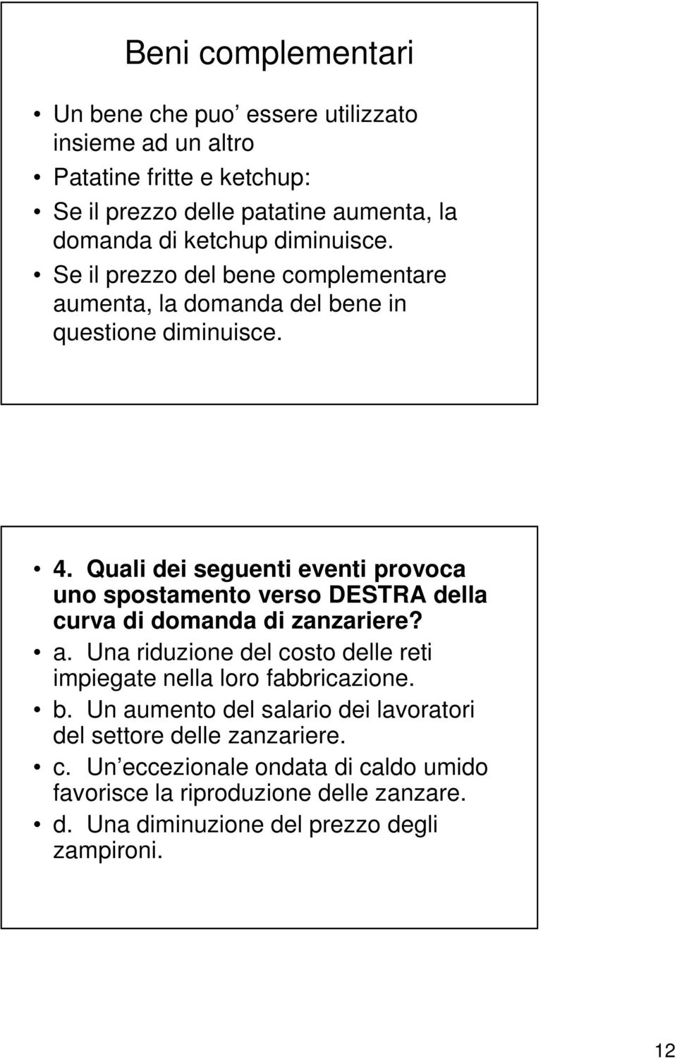 Quali dei seguenti eventi provoca uno spostamento verso DESTRA della curva di domanda di zanzariere? a.