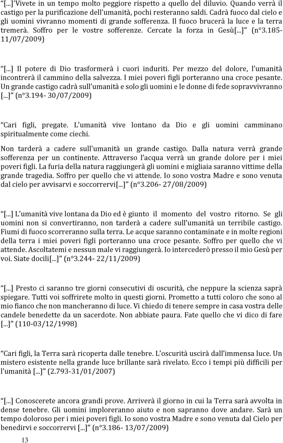 185-11/07/2009) [...] Il potere di Dio trasformerà i cuori induriti. Per mezzo del dolore, l umanità incontrerà il cammino della salvezza. I miei poveri figli porteranno una croce pesante.