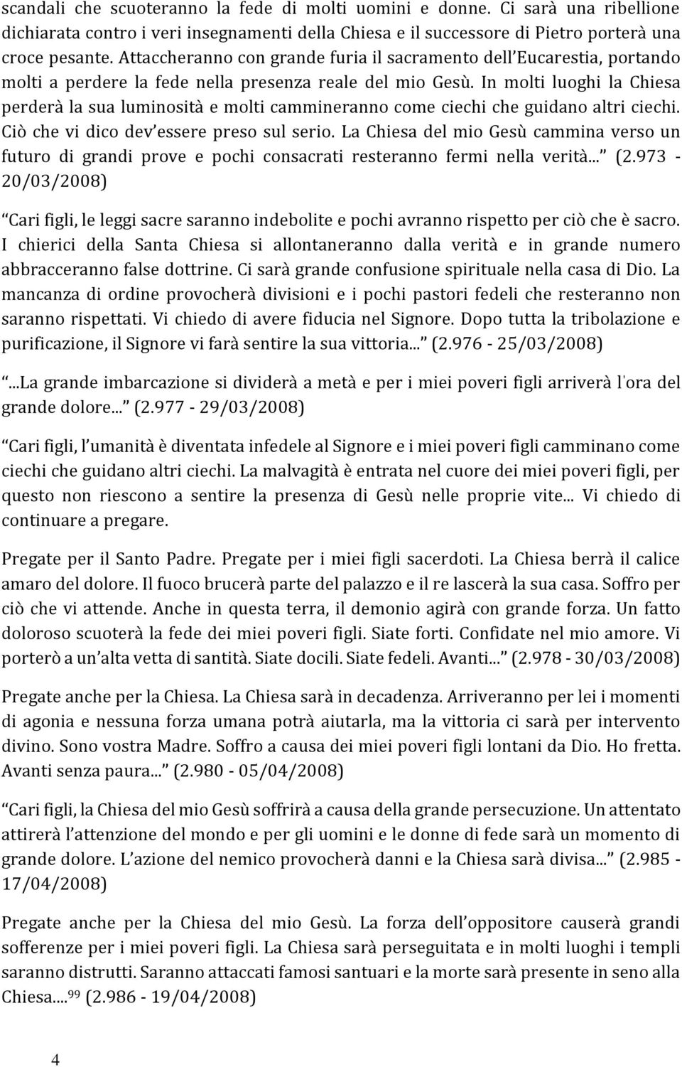 In molti luoghi la Chiesa perderà la sua luminosità e molti cammineranno come ciechi che guidano altri ciechi. Ciò che vi dico dev essere preso sul serio.