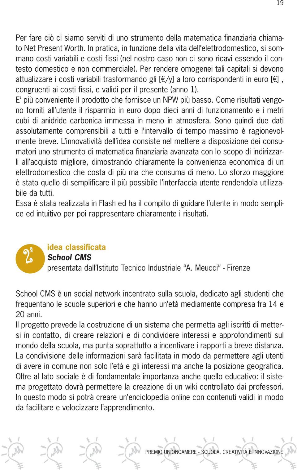 Per rendere omogenei tali capitali si devono attualizzare i costi variabili trasformando gli [ /y] a loro corrispondenti in euro [ ], congruenti ai costi fissi, e validi per il presente (anno 1).