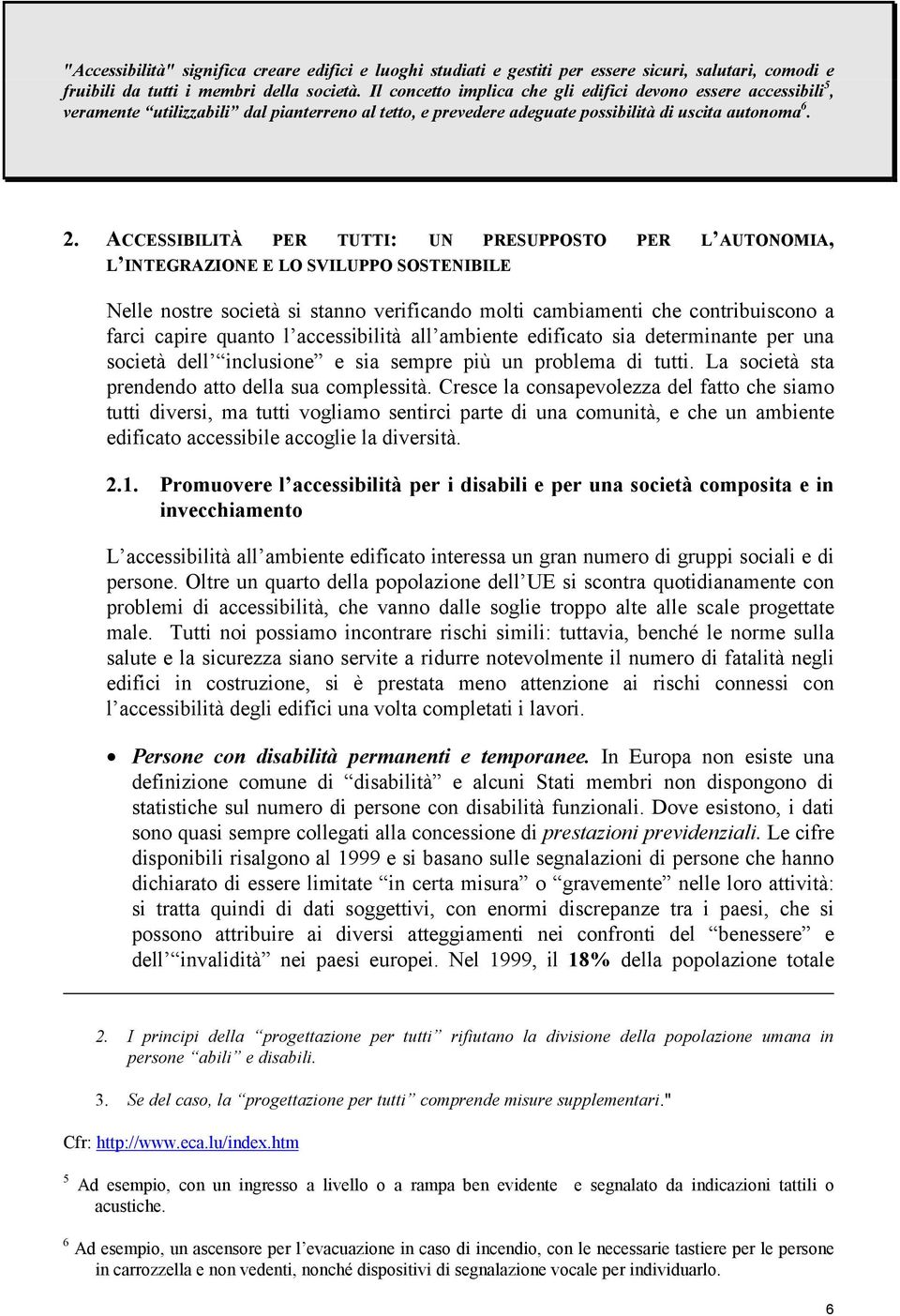 ACCESSIBILITÀ PER TUTTI: UN PRESUPPOSTO PER L AUTONOMIA, L INTEGRAZIONE E LO SVILUPPO SOSTENIBILE Nelle nostre società si stanno verificando molti cambiamenti che contribuiscono a farci capire quanto