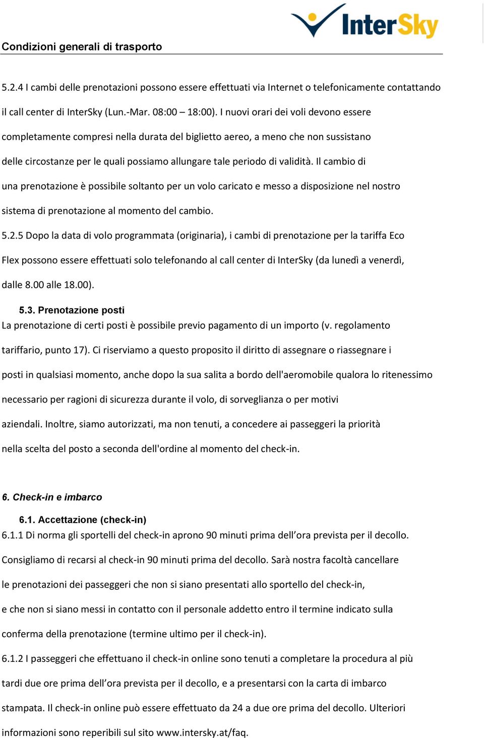 Il cambio di una prenotazione è possibile soltanto per un volo caricato e messo a disposizione nel nostro sistema di prenotazione al momento del cambio. 5.2.