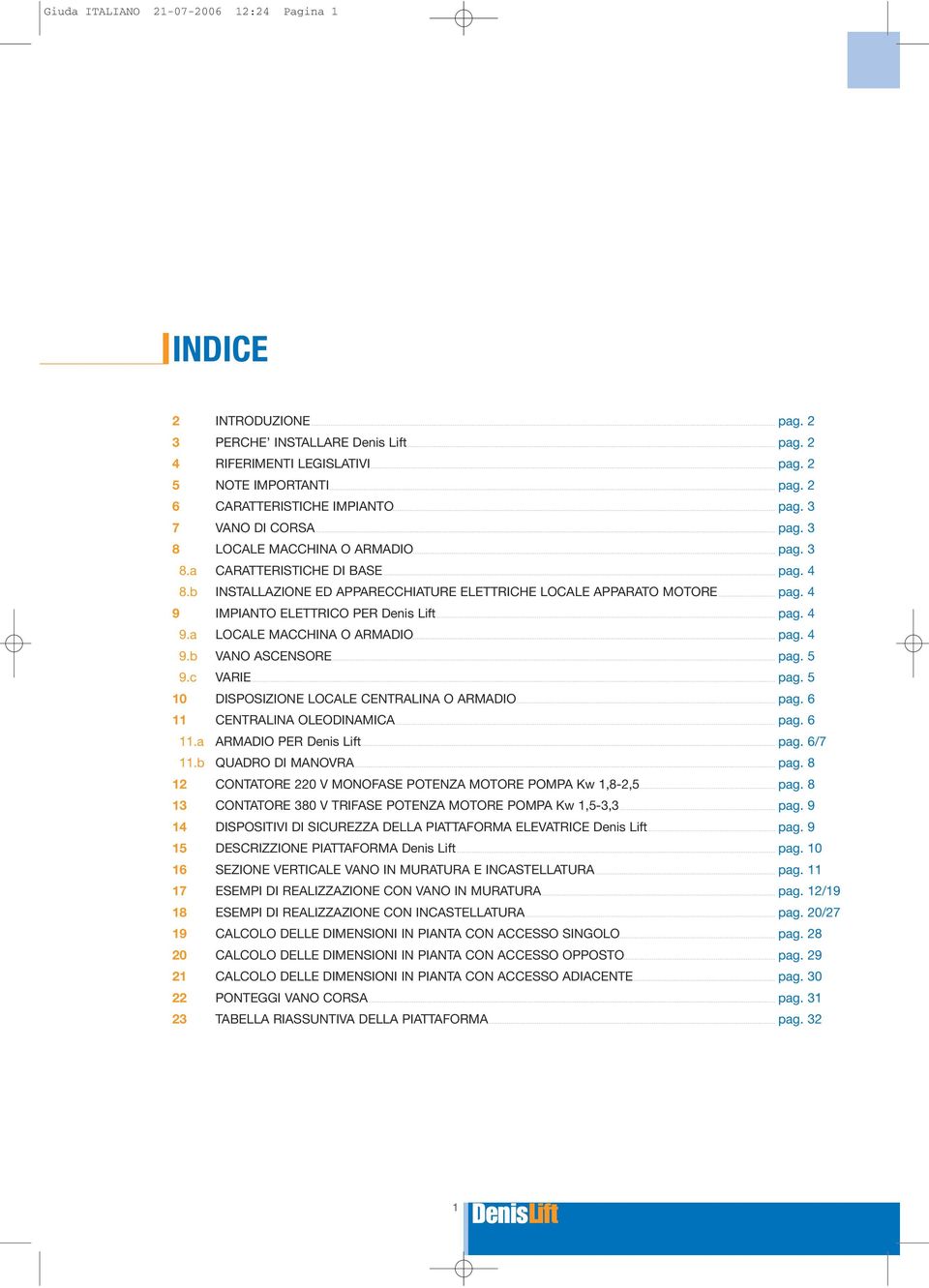 4 9 IMPIANTO ELETTRICO PER Denis Lift pag. 4 9.a LOCALE MACCHINA O ARMADIO pag. 4 9.b VANO ASCENSORE pag. 5 9.c VARIE pag. 5 10 DISPOSIZIONE LOCALE CENTRALINA O ARMADIO pag.