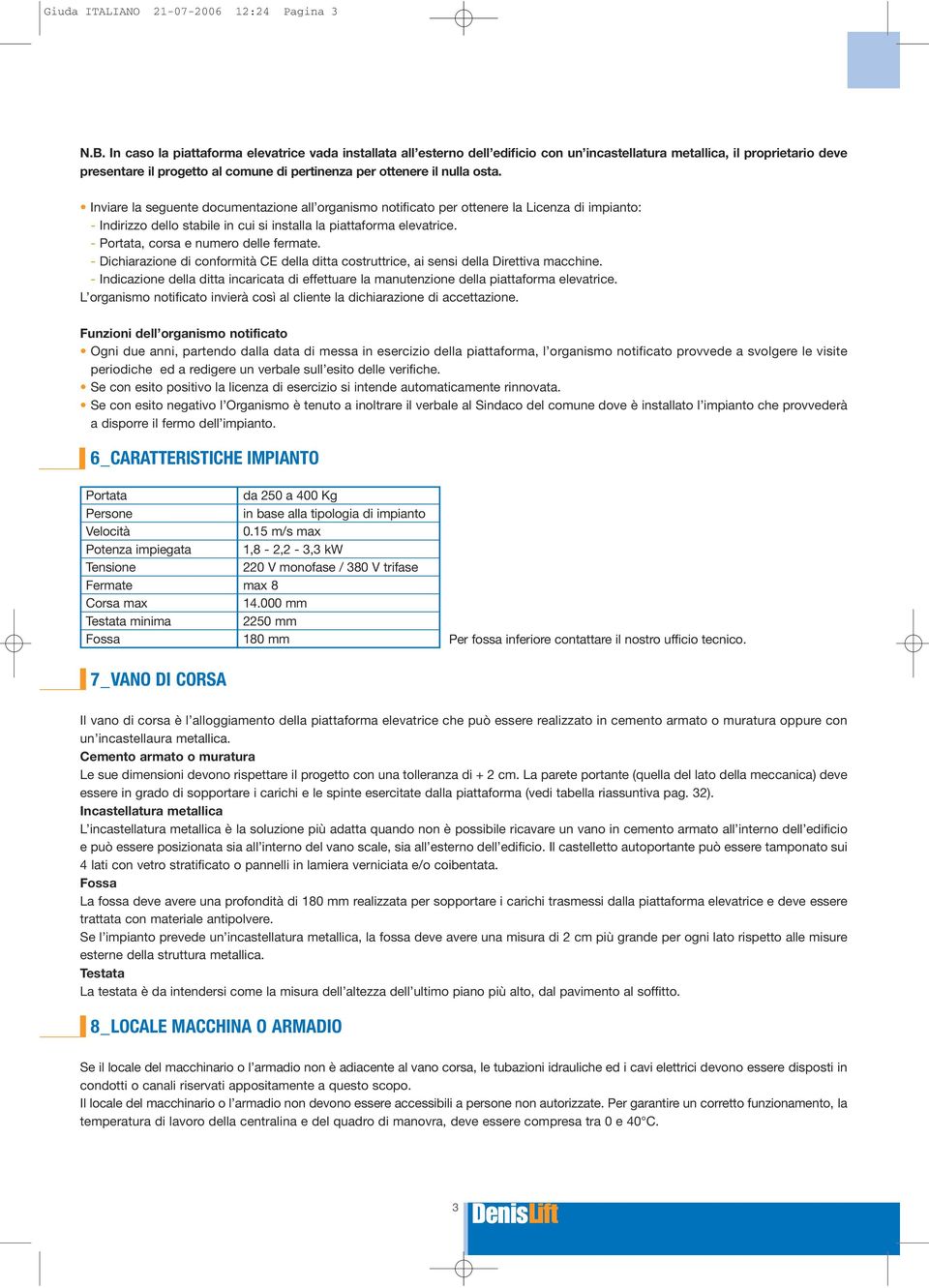 osta. Inviare la seguente documentazione all organismo notificato per ottenere la Licenza di impianto: - Indirizzo dello stabile in cui si installa la piattaforma elevatrice.