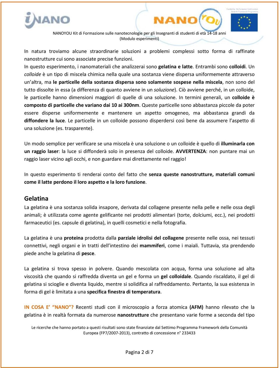 Un colloide è un tipo di miscela chimica nella quale una sostanza viene dispersa uniformemente attraverso un altra, ma le particelle della sostanza dispersa sono solamente sospese nella miscela, non