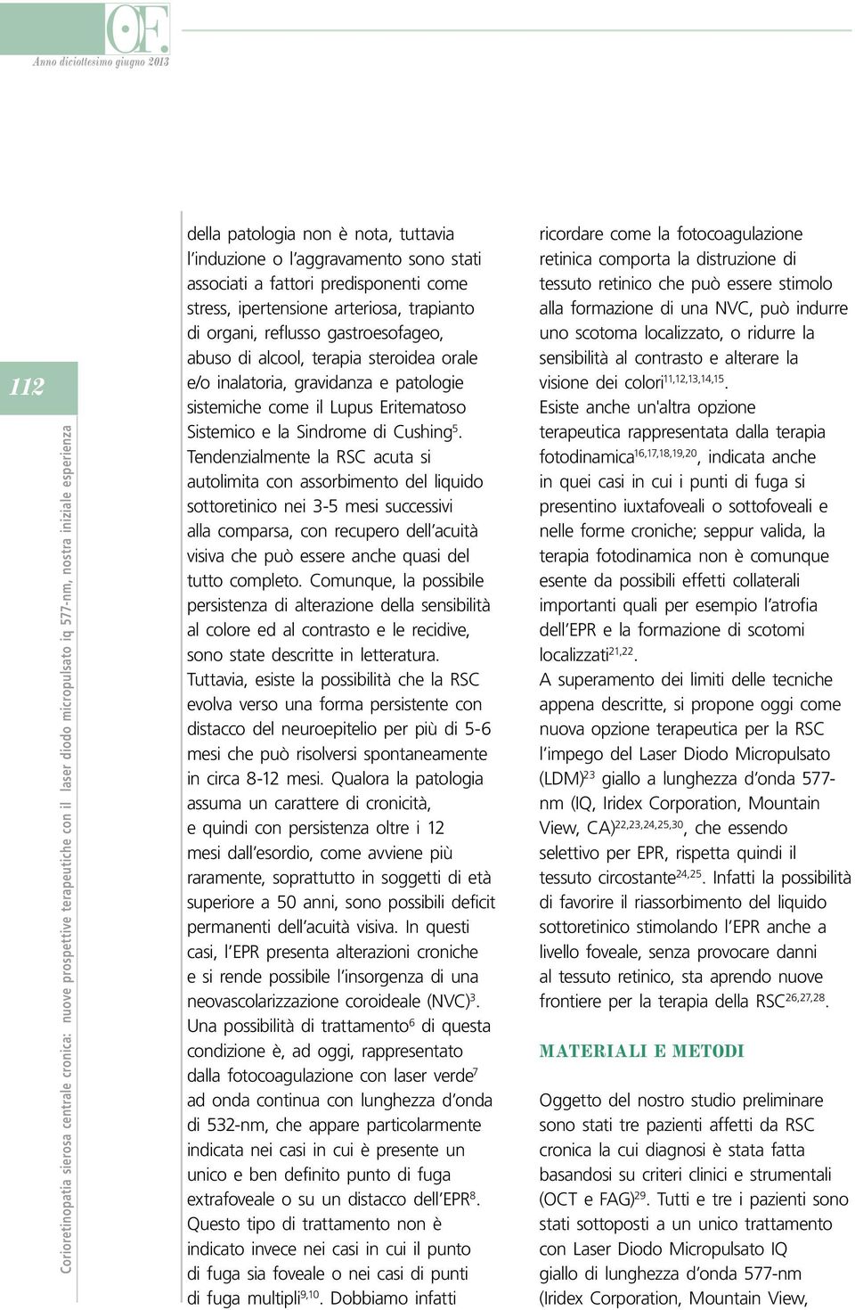 Tendenzialmente la RSC acuta si autolimita con assorbimento del liquido sottoretinico nei 3-5 mesi successivi alla comparsa, con recupero dell acuità visiva che può essere anche quasi del tutto