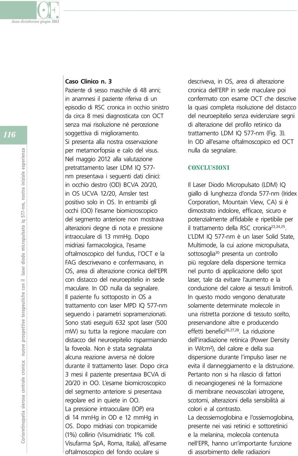 soggettiva di miglioramento. Si presenta alla nostra osservazione per metamorfopsia e calo del visus.