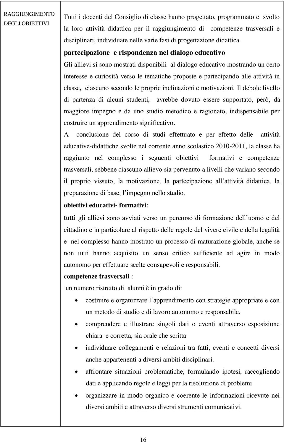 partecipazione e rispondenza nel dialogo educativo Gli allievi si sono mostrati disponibili al dialogo educativo mostrando un certo interesse e curiosità verso le tematiche proposte e partecipando