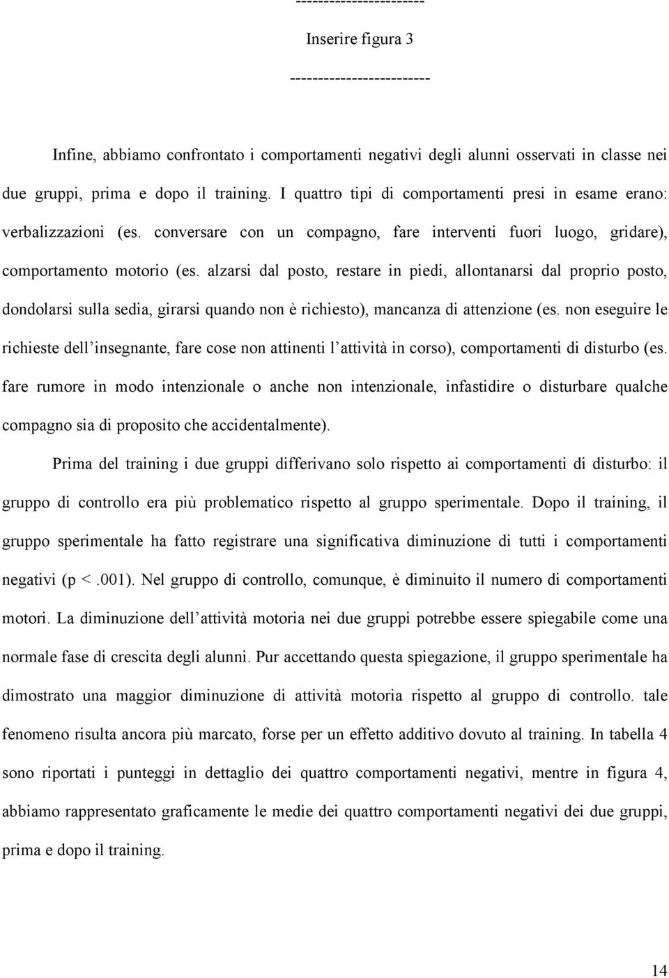 alzarsi dal posto, restare in piedi, allontanarsi dal proprio posto, dondolarsi sulla sedia, girarsi quando non è richiesto), mancanza di attenzione (es.