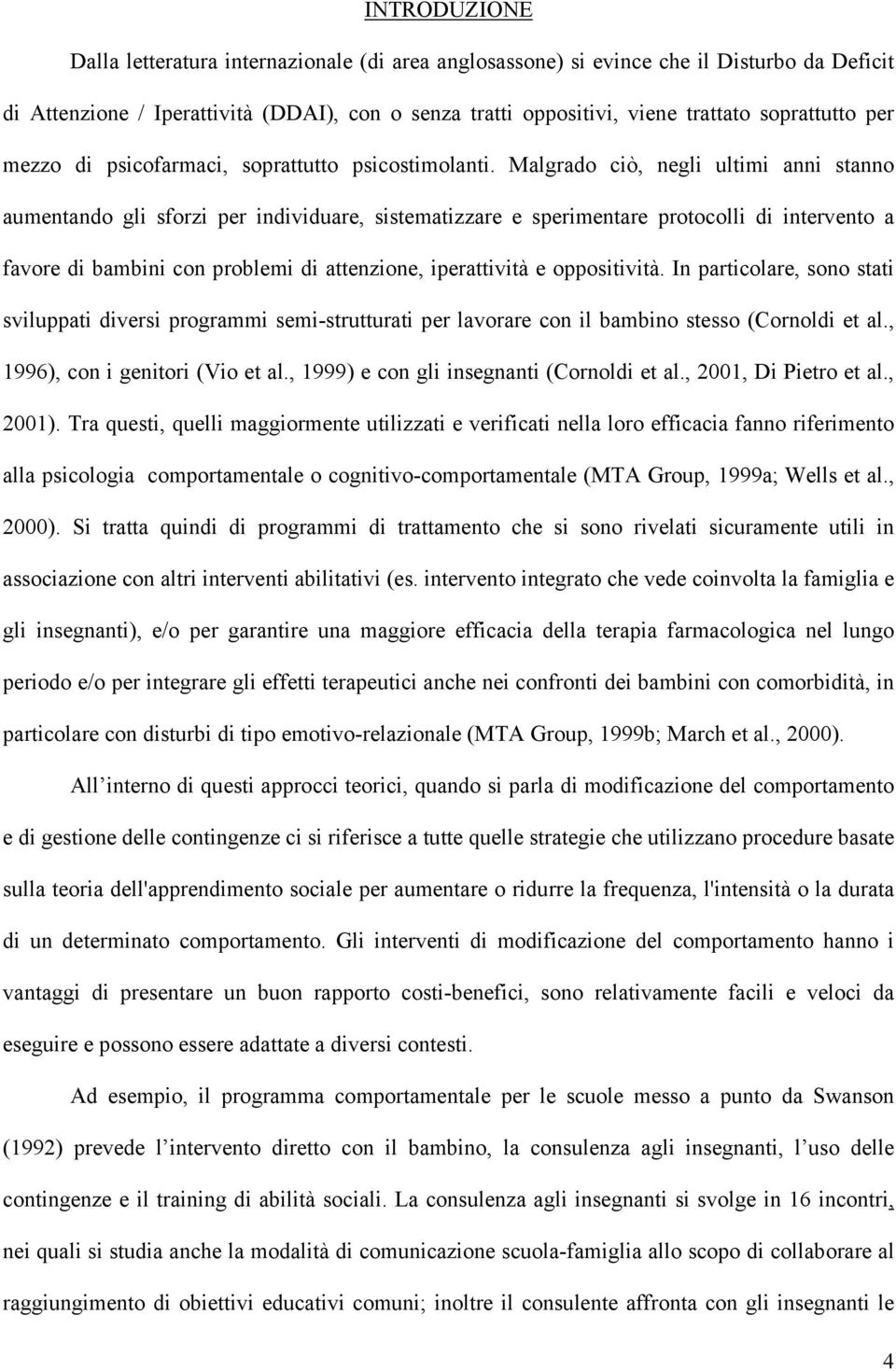 Malgrado ciò, negli ultimi anni stanno aumentando gli sforzi per individuare, sistematizzare e sperimentare protocolli di intervento a favore di bambini con problemi di attenzione, iperattività e