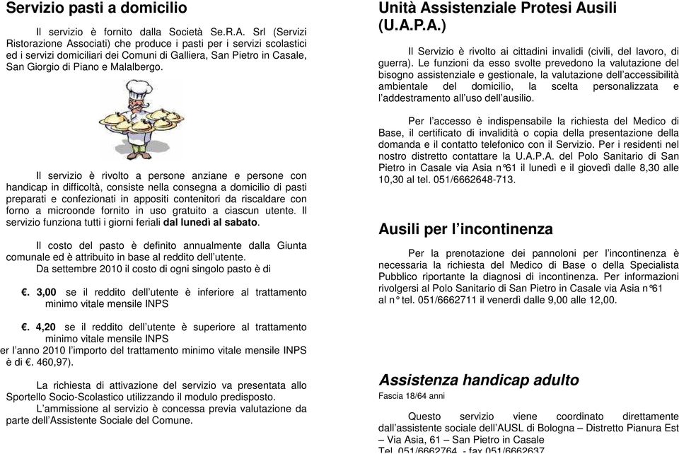 Il servizio è rivolto a persone anziane e persone con handicap in difficoltà, consiste nella consegna a domicilio di pasti preparati e confezionati in appositi contenitori da riscaldare con forno a