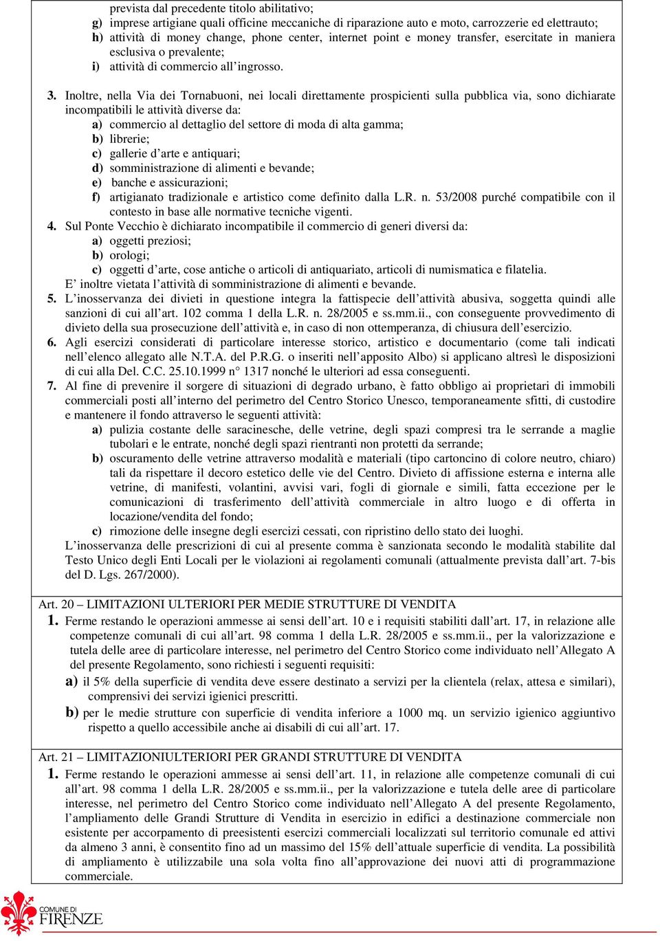 Inoltre, nella Via dei Tornabuoni, nei locali direttamente prospicienti sulla pubblica via, sono dichiarate incompatibili le attività diverse da: a) commercio al dettaglio del settore di moda di alta