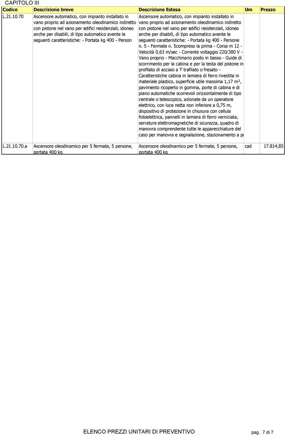 avente le seguenti caratteristiche: - Portata kg 400 - Person Ascensore automatico, con impianto installato in vano proprio ad azionamento oleodinamico indiretto con pistone nel vano per edifici