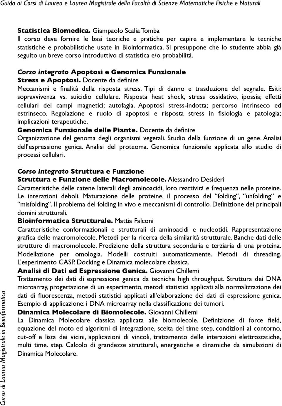 Si presuppone che lo studente abbia già seguito un breve corso introduttivo di statistica e/o probabilità. Corso integrato Apoptosi e Genomica Funzionale Stress e Apoptosi.