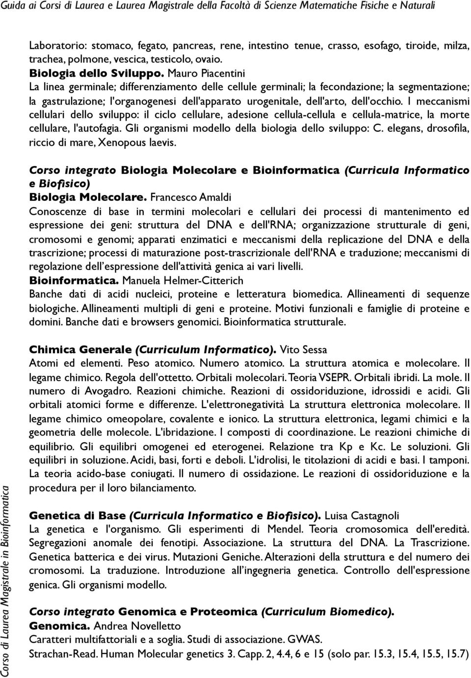 Mauro Piacentini La linea germinale; differenziamento delle cellule germinali; la fecondazione; la segmentazione; la gastrulazione; l'organogenesi dell'apparato urogenitale, dell'arto, dell'occhio.