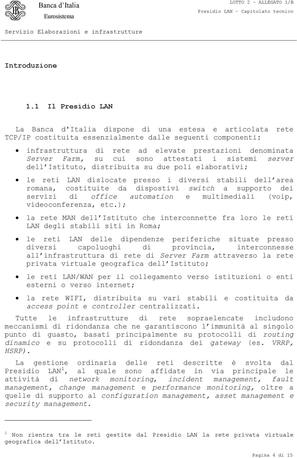 Farm, su cui sono attestati i sistemi server dell Istituto, distribuita su due poli elaborativi; le reti LAN dislocate presso i diversi stabili dell area romana, costituite da dispostivi switch a