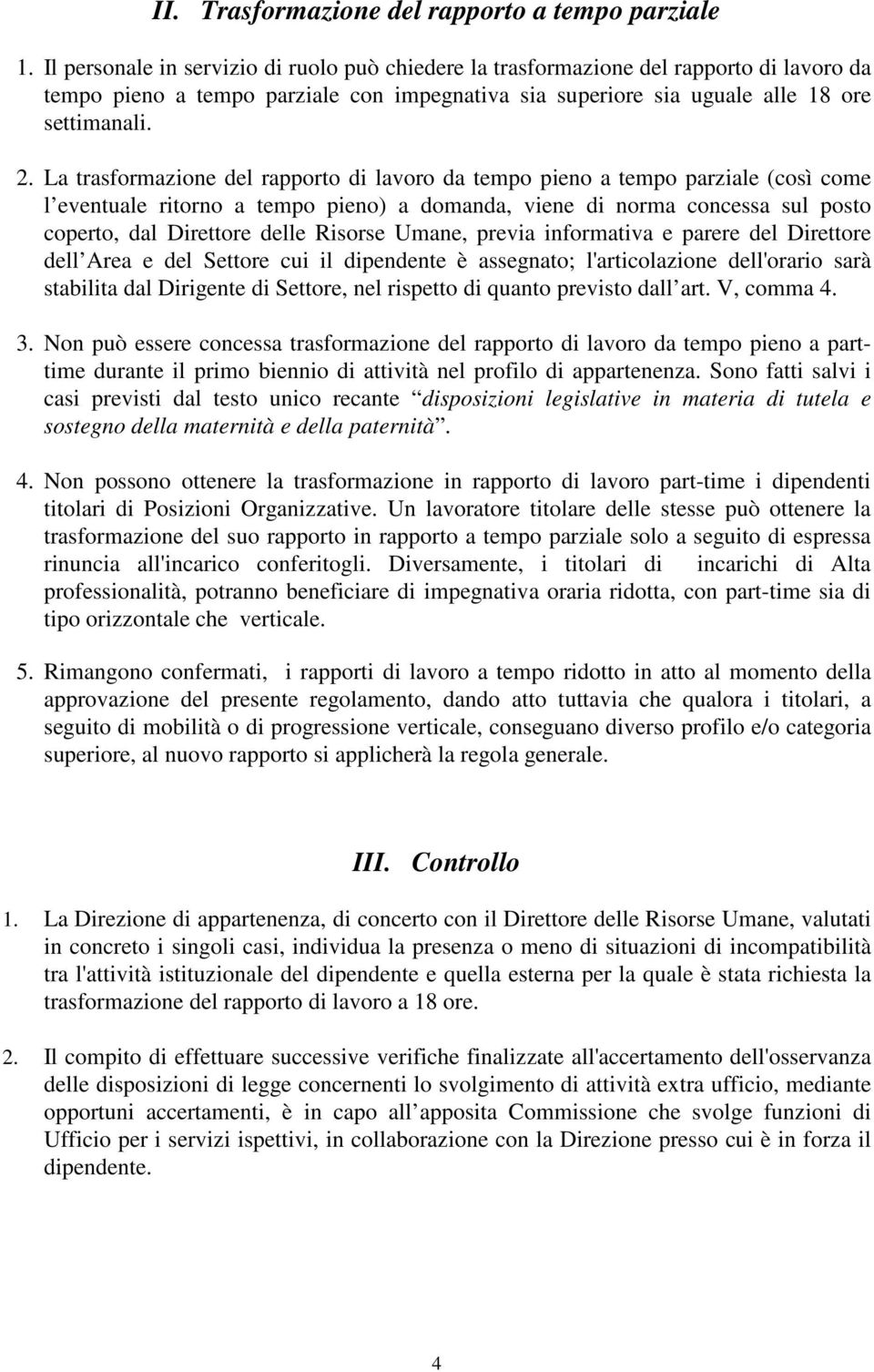 La trasformazione del rapporto di lavoro da tempo pieno a tempo parziale (così come l eventuale ritorno a tempo pieno) a domanda, viene di norma concessa sul posto coperto, dal Direttore delle