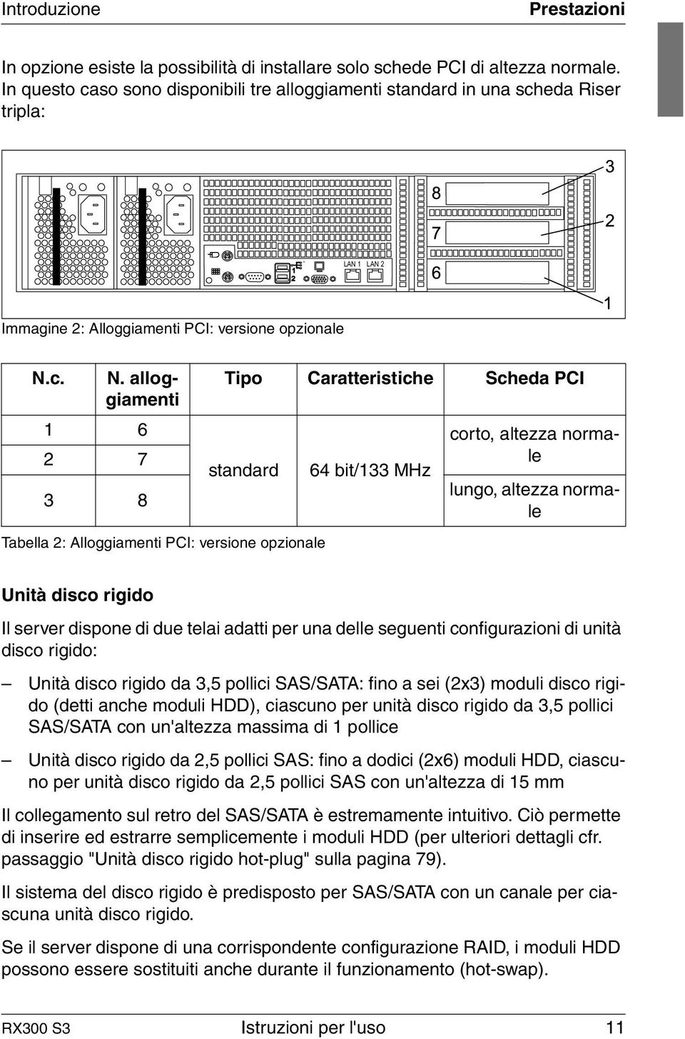 c. N. alloggiamenti 1 6 2 7 3 8 Tipo Caratteristiche Scheda PCI standard Tabella 2: Alloggiamenti PCI: versione opzionale 64 bit/133 MHz corto, altezza normale lungo, altezza normale Unità disco