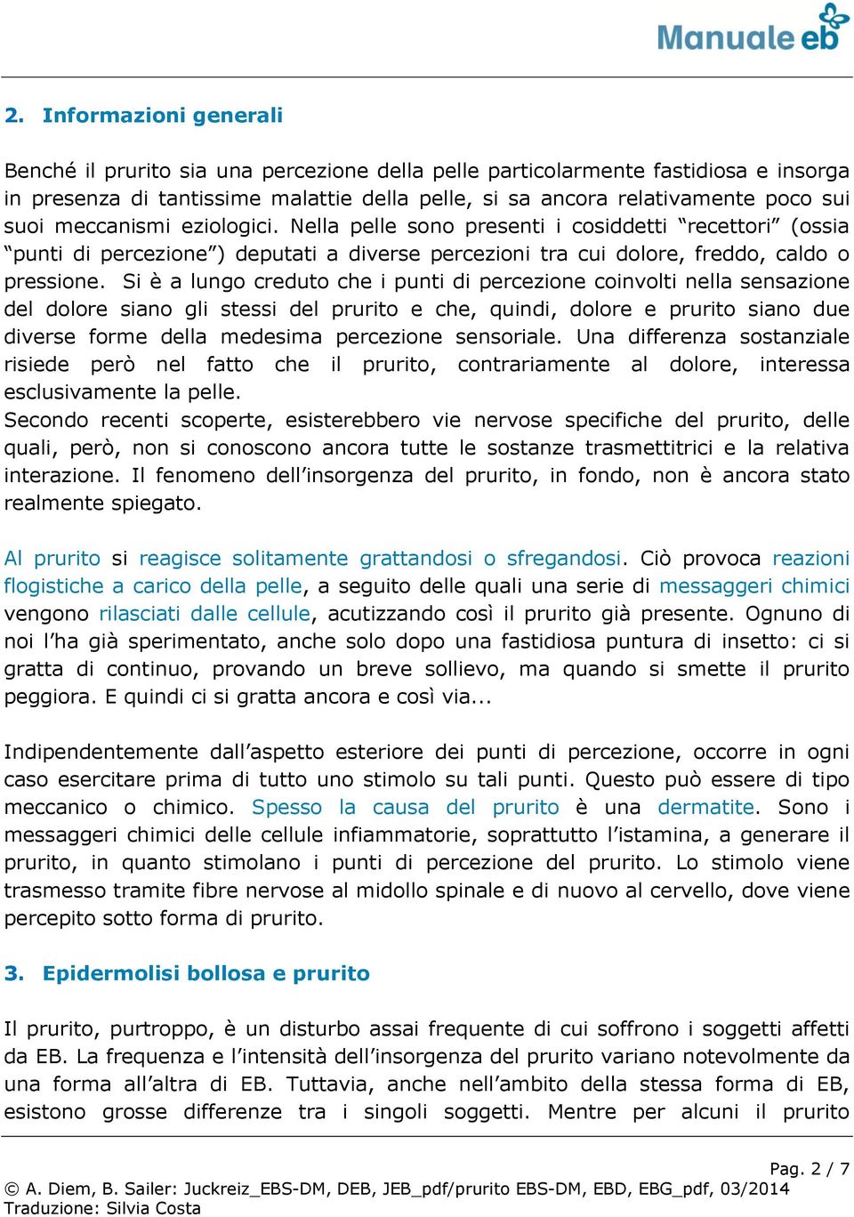 Si è a lungo creduto che i punti di percezione coinvolti nella sensazione del dolore siano gli stessi del prurito e che, quindi, dolore e prurito siano due diverse forme della medesima percezione