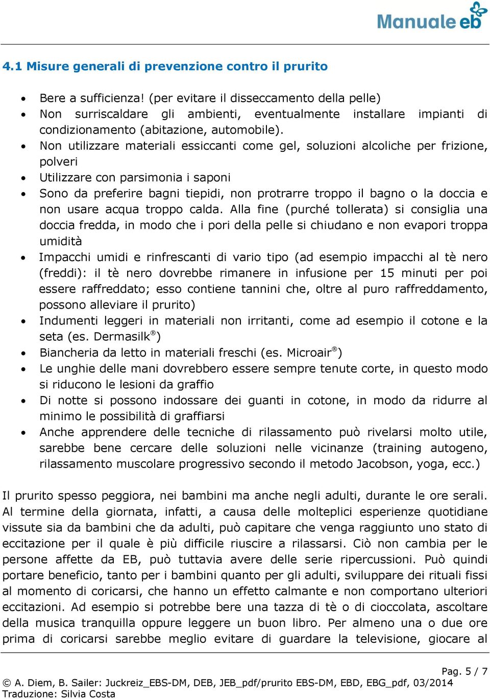 Non utilizzare materiali essiccanti come gel, soluzioni alcoliche per frizione, polveri Utilizzare con parsimonia i saponi Sono da preferire bagni tiepidi, non protrarre troppo il bagno o la doccia e