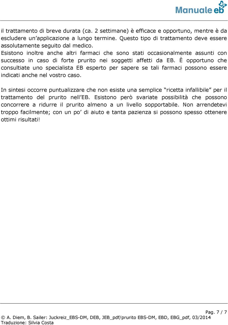 È opportuno che consultiate uno specialista EB esperto per sapere se tali farmaci possono essere indicati anche nel vostro caso.