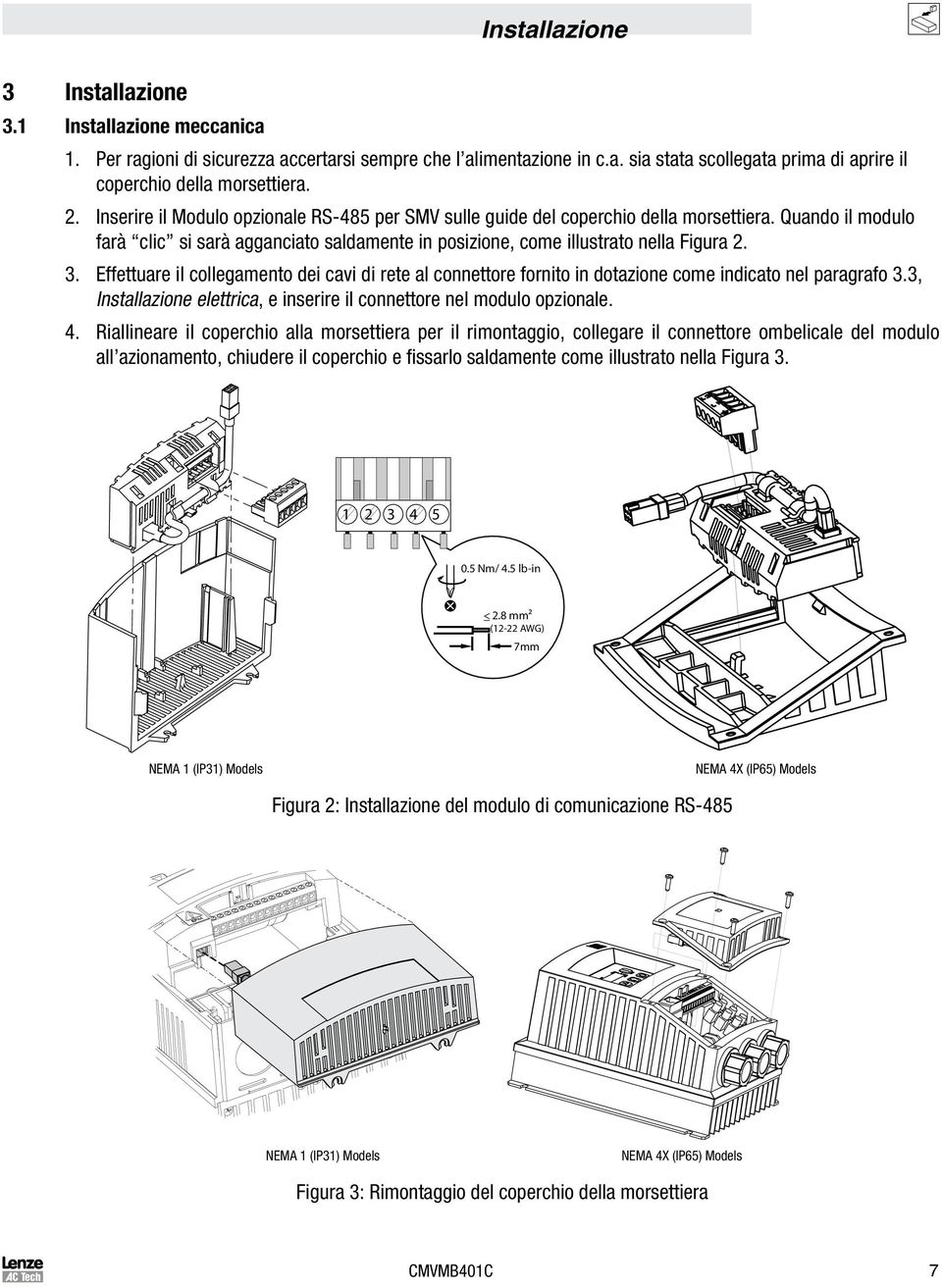 Effettuare il collegamento dei cavi di rete al connettore fornito in dotazione come indicato nel paragrafo 3.3, Installazione elettrica, e inserire il connettore nel modulo opzionale. 4.