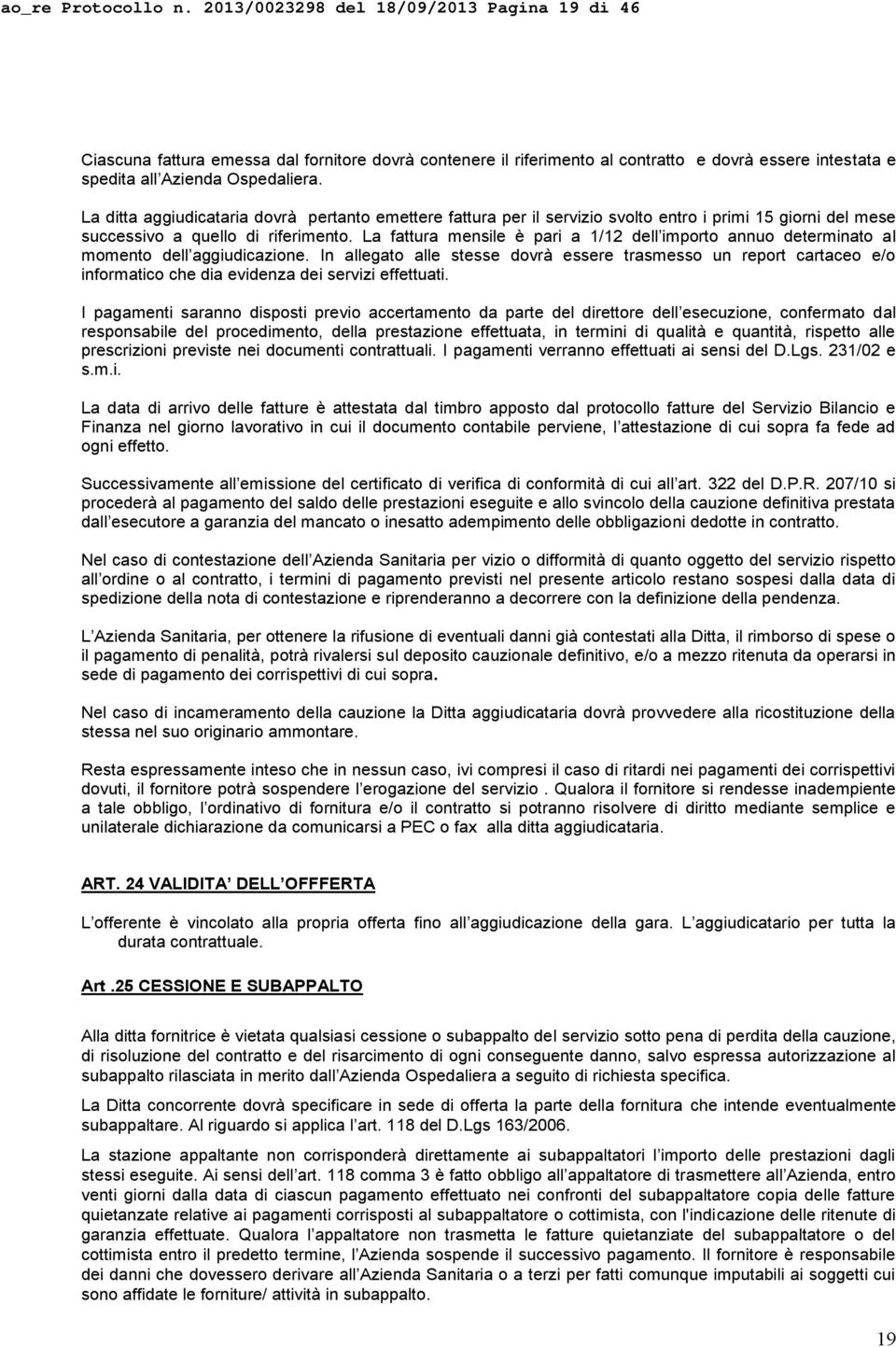 La ditta aggiudicataria dovrà pertanto emettere fattura per il servizio svolto entro i primi 15 giorni del mese successivo a quello di riferimento.