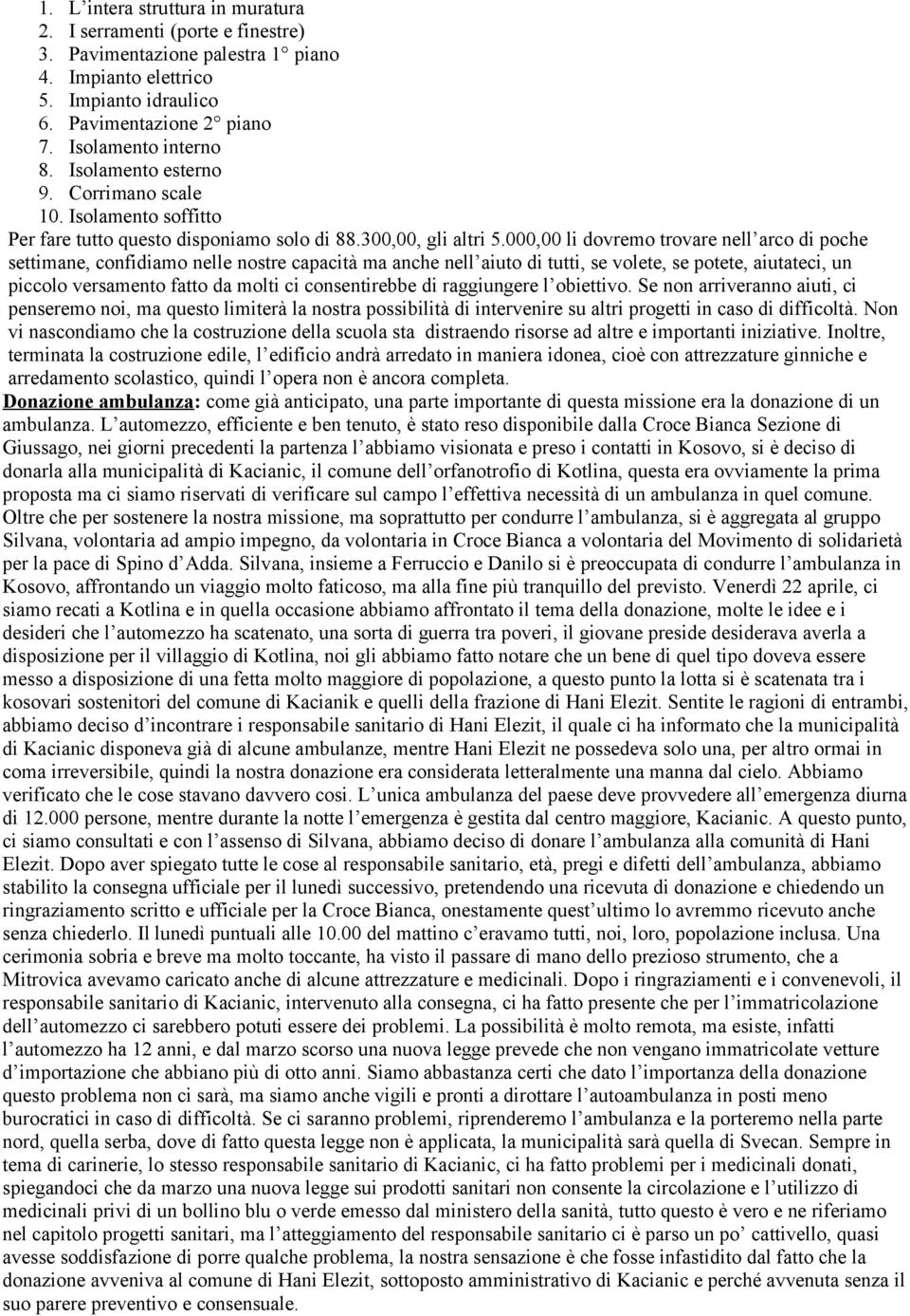 000,00 li dovremo trovare nell arco di poche settimane, confidiamo nelle nostre capacità ma anche nell aiuto di tutti, se volete, se potete, aiutateci, un piccolo versamento fatto da molti ci