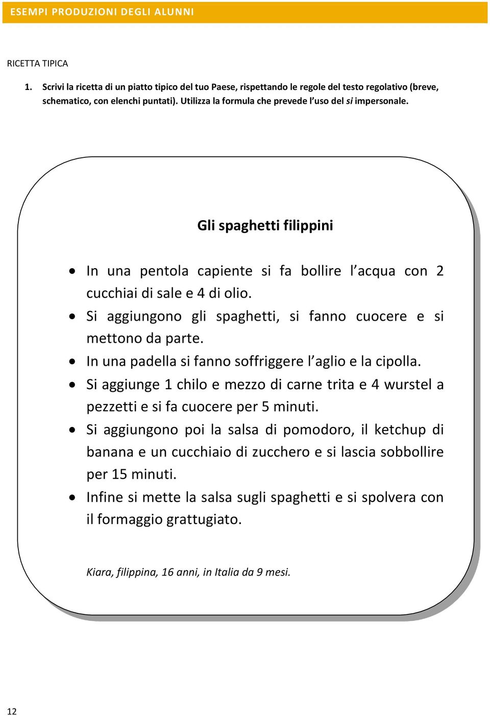 Si aggiungono gli spaghetti, si fanno cuocere e si mettono da parte. In una padella si fanno soffriggere l aglio e la cipolla.