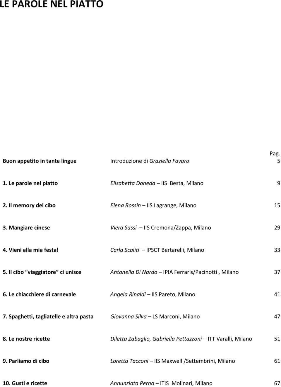 Il cibo viaggiatore ci unisce Antonella Di Nardo IPIA Ferraris/Pacinotti, Milano 37 6. Le chiacchiere di carnevale Angela Rinaldi IIS Pareto, Milano 41 7.