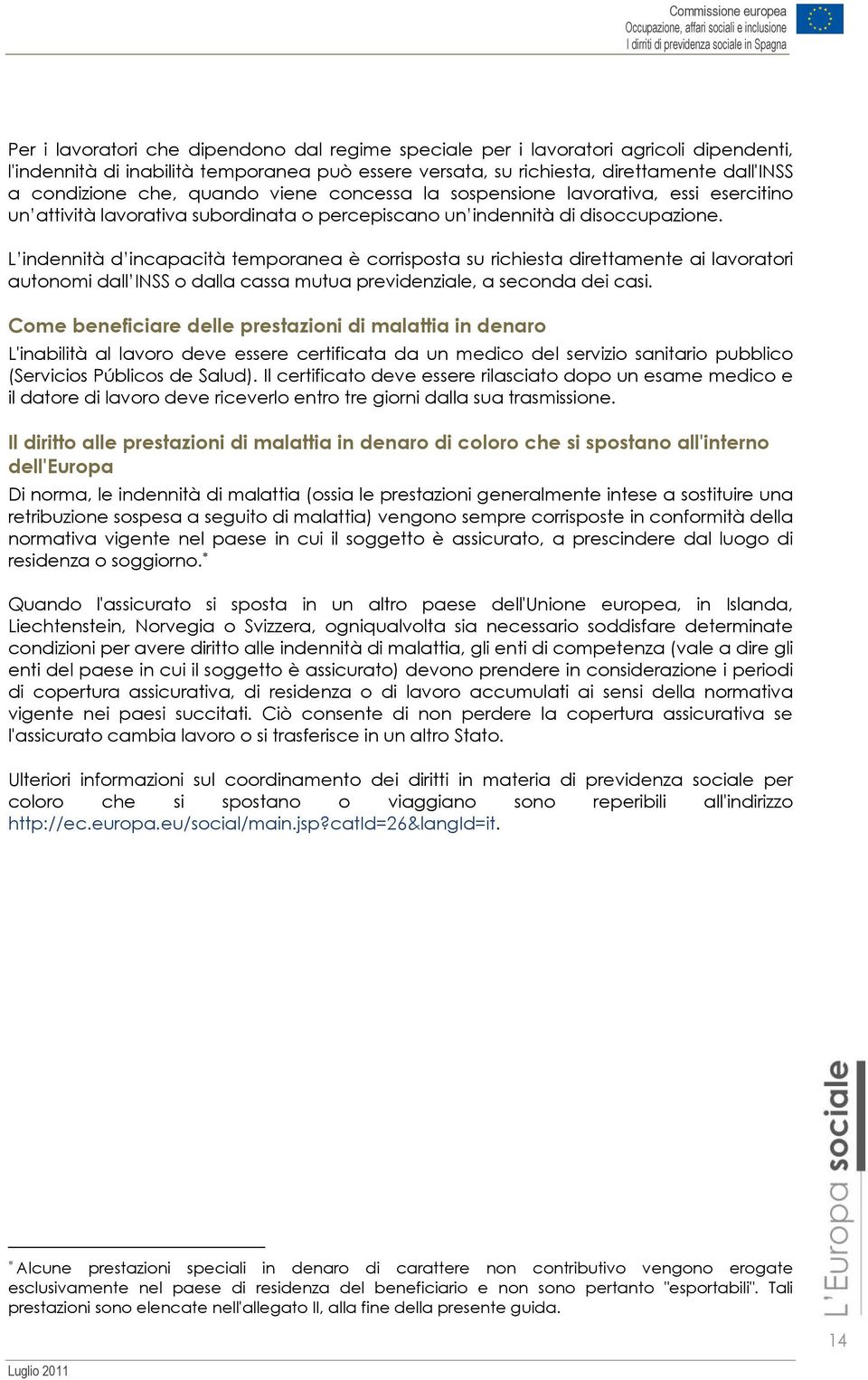 L indennità d incapacità temporanea è corrisposta su richiesta direttamente ai lavoratori autonomi dall INSS o dalla cassa mutua previdenziale, a seconda dei casi.